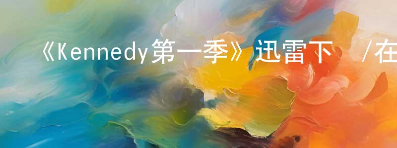 查明明發布《Kennedy第一季》迅雷下載/在線觀看-選秀綜藝-美劇天堂